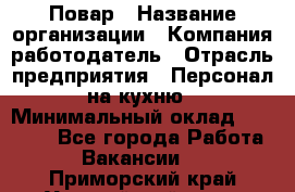 Повар › Название организации ­ Компания-работодатель › Отрасль предприятия ­ Персонал на кухню › Минимальный оклад ­ 12 000 - Все города Работа » Вакансии   . Приморский край,Уссурийский г. о. 